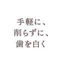 手軽に、削らずに、歯を白く