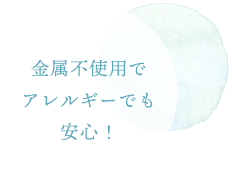 金属不使用でアレルギーでも安心！